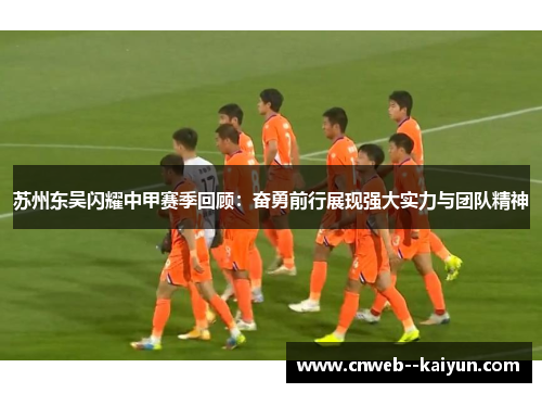 苏州东吴闪耀中甲赛季回顾：奋勇前行展现强大实力与团队精神