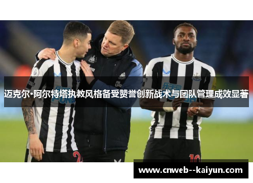 迈克尔·阿尔特塔执教风格备受赞誉创新战术与团队管理成效显著