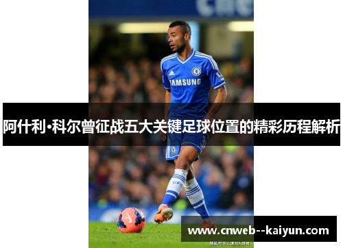 阿什利·科尔曾征战五大关键足球位置的精彩历程解析