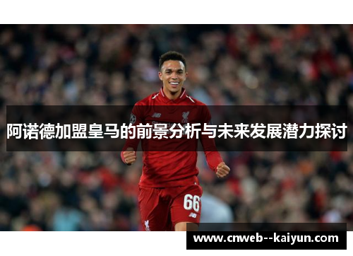 阿诺德加盟皇马的前景分析与未来发展潜力探讨