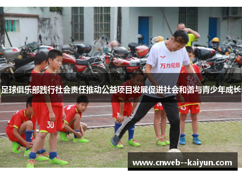 足球俱乐部践行社会责任推动公益项目发展促进社会和谐与青少年成长