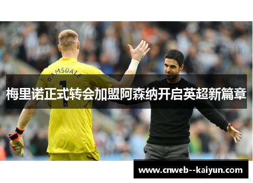 梅里诺正式转会加盟阿森纳开启英超新篇章