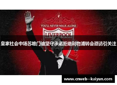 皇家社会中场苏维门迪坚守承诺拒绝利物浦转会邀请引关注