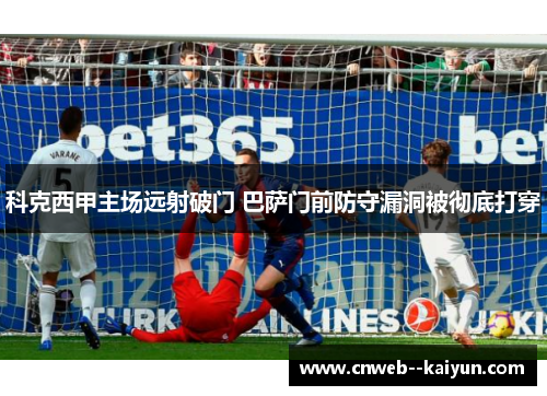 科克西甲主场远射破门 巴萨门前防守漏洞被彻底打穿