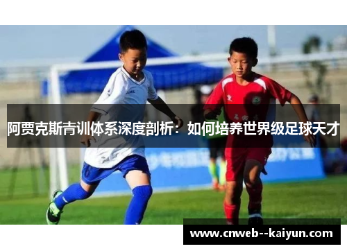 阿贾克斯青训体系深度剖析：如何培养世界级足球天才