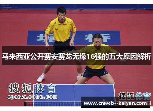 马来西亚公开赛安赛龙无缘16强的五大原因解析