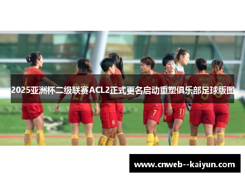 2025亚洲杯二级联赛ACL2正式更名启动重塑俱乐部足球版图