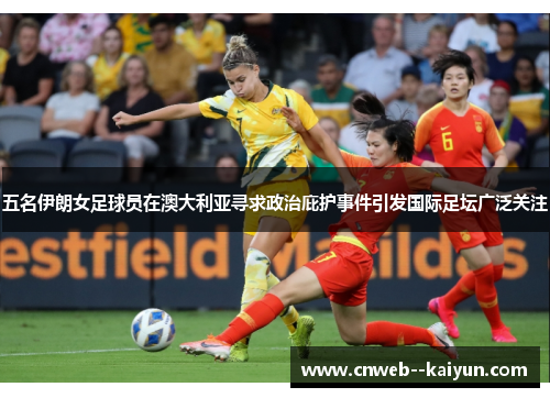 五名伊朗女足球员在澳大利亚寻求政治庇护事件引发国际足坛广泛关注