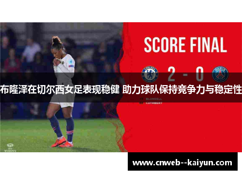 布隆泽在切尔西女足表现稳健 助力球队保持竞争力与稳定性