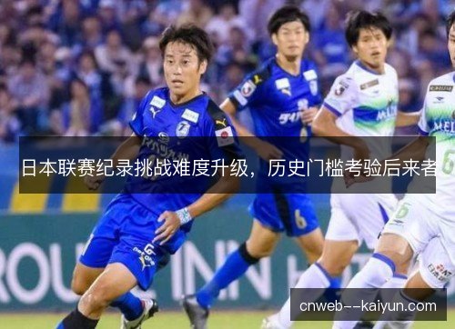 日本联赛纪录挑战难度升级，历史门槛考验后来者