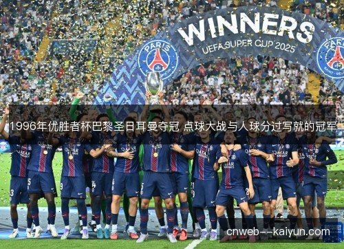 1996年优胜者杯巴黎圣日耳曼夺冠 点球大战与人球分过写就的冠军